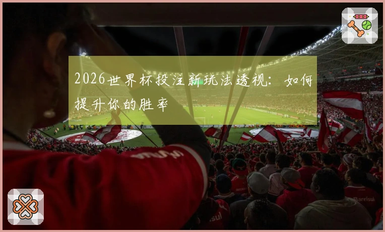2026世界杯投注新玩法透视：如何提升你的胜率