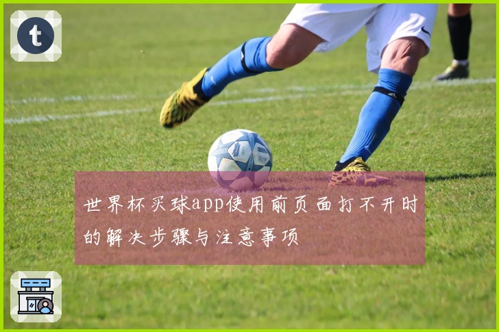 世界杯买球app使用前页面打不开时的解决步骤与注意事项