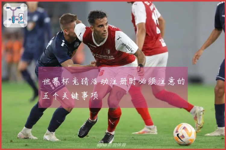 世界杯竞猜活动注册时必须注意的五个关键事项