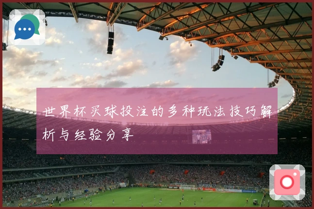 世界杯买球投注的多种玩法技巧解析与经验分享