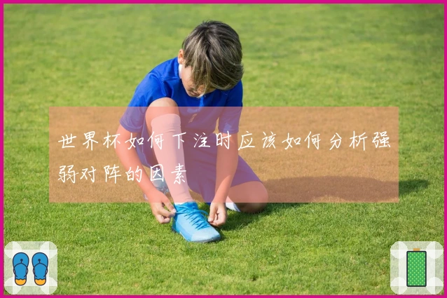 世界杯如何下注时应该如何分析强弱对阵的因素