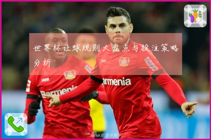 世界杯让球规则大盘点与投注策略分析