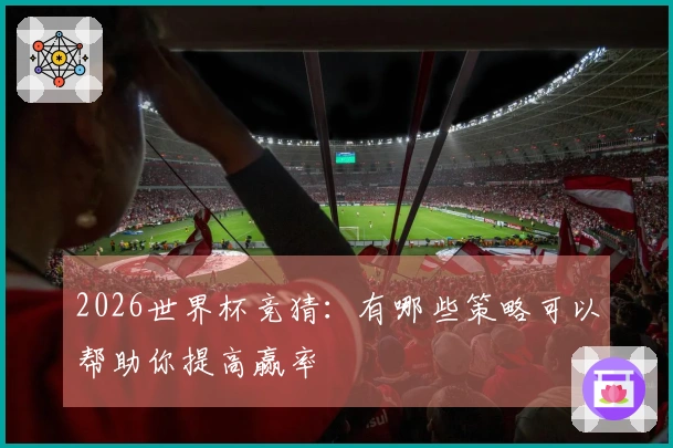2026世界杯竞猜：有哪些策略可以帮助你提高赢率