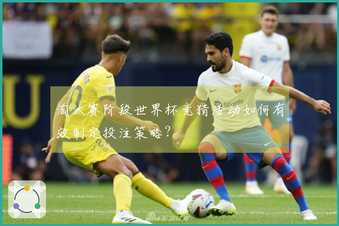 淘汰赛阶段世界杯竞猜活动如何有效制定投注策略？