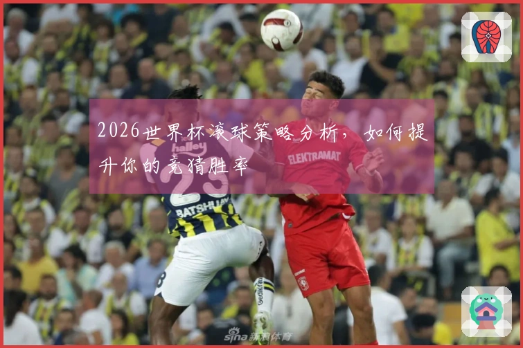 2026世界杯滚球策略分析，如何提升你的竞猜胜率