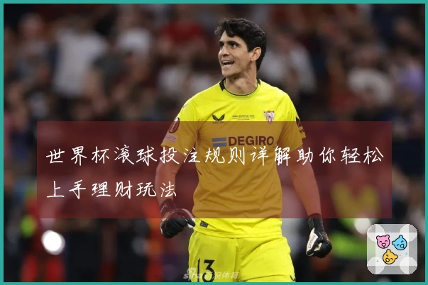 世界杯滚球投注规则详解助你轻松上手理财玩法