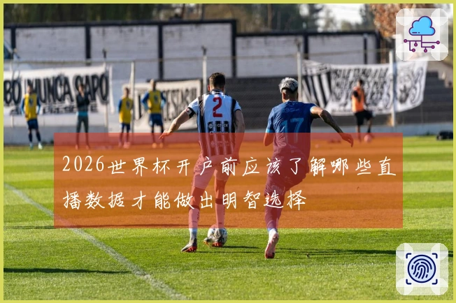 2026世界杯开户前应该了解哪些直播数据才能做出明智选择