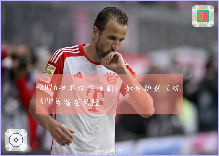 2026世界杯投注前，如何辨别正规APP与潜在风险？