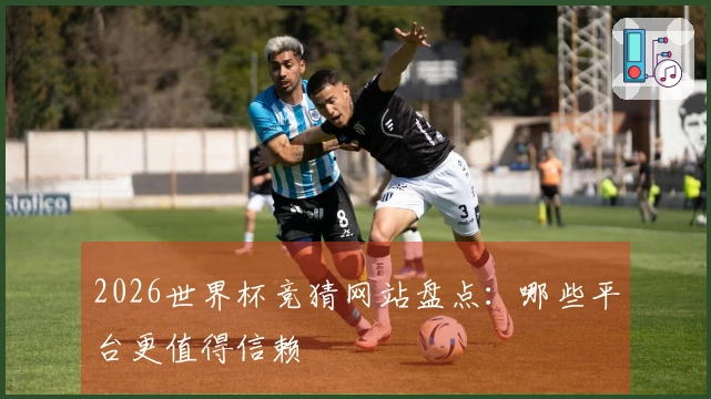 2026世界杯竞猜网站盘点:哪些平台更值得信赖