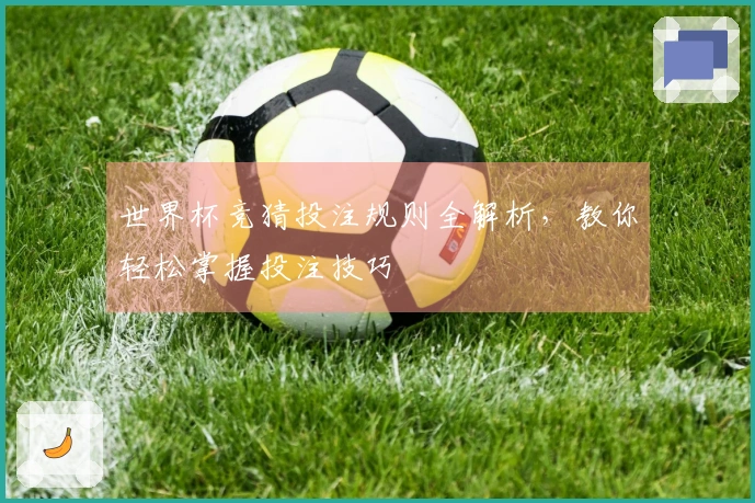 世界杯竞猜投注规则全解析，教你轻松掌握投注技巧