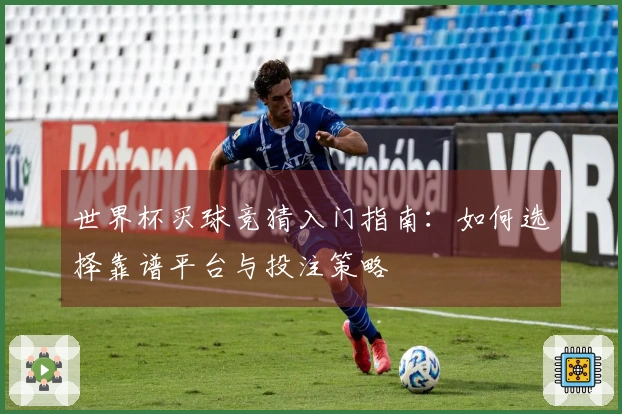 世界杯买球竞猜入门指南：如何选择靠谱平台与投注策略
