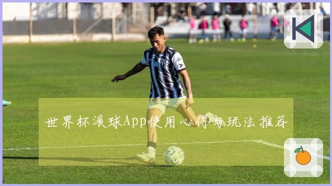 世界杯滚球App使用心得与玩法推荐