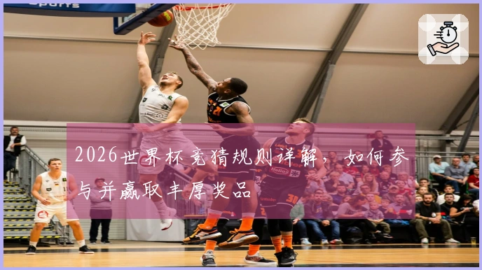 2026世界杯竞猜规则详解,如何参与并赢取丰厚奖品