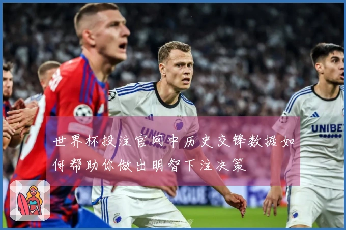 世界杯投注官网中历史交锋数据如何帮助你做出明智下注决策