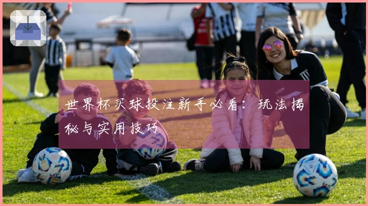 世界杯买球投注新手必看：玩法揭秘与实用技巧