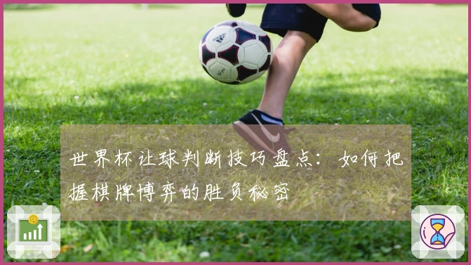 世界杯让球判断技巧盘点：如何把握棋牌博弈的胜负秘密