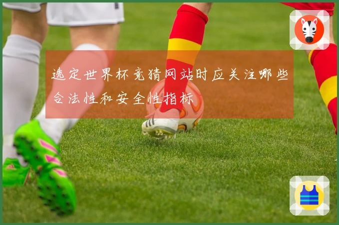 选定世界杯竞猜网站时应关注哪些合法性和安全性指标