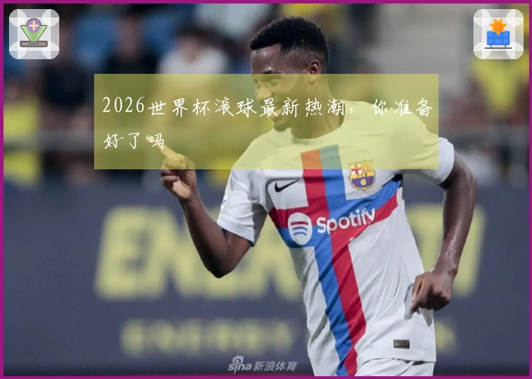 2026世界杯滚球最新热潮，你准备好了吗
