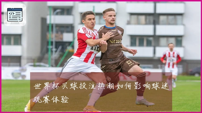 世界杯买球投注热潮如何影响球迷观赛体验