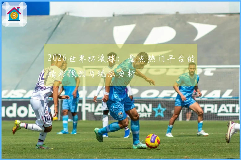 2026世界杯滚球：盘点热门平台的精彩预测与玩法分析