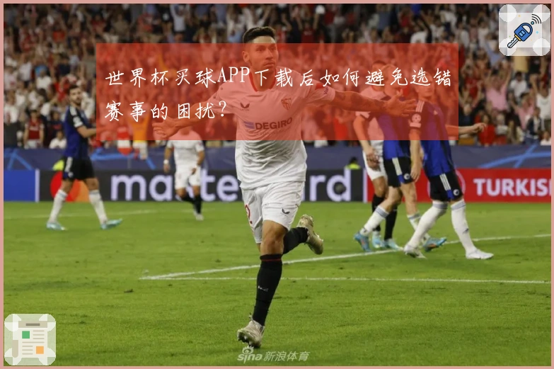 世界杯买球APP下载后如何避免选错赛事的困扰？