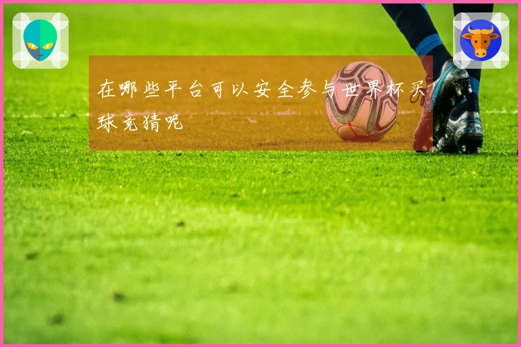 在哪些平台可以安全参与世界杯买球竞猜呢