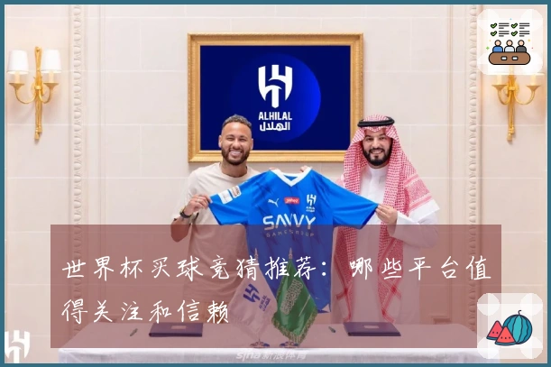 世界杯买球竞猜推荐：哪些平台值得关注和信赖