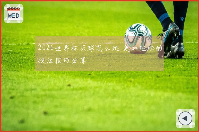 2026世界杯买球怎么玩 更加轻松的投注技巧分享
