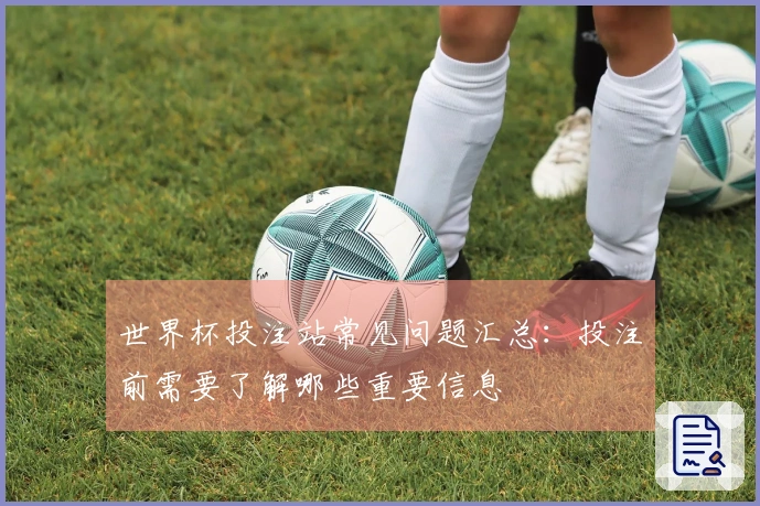 世界杯投注站常见问题汇总：投注前需要了解哪些重要信息