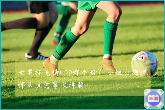 世界杯竞猜app哪个好？小组出线规律及注意事项详解
