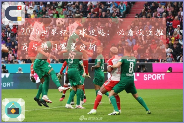 2026世界杯买球攻略：必看投注推荐与热门赛事分析