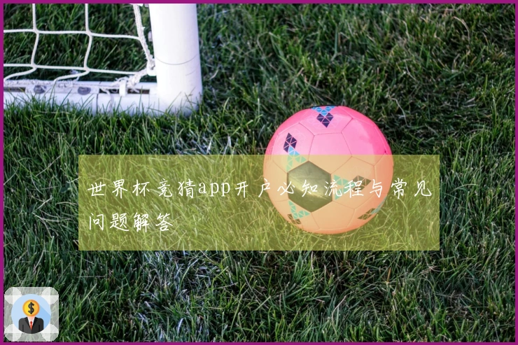 世界杯竞猜app开户必知流程与常见问题解答