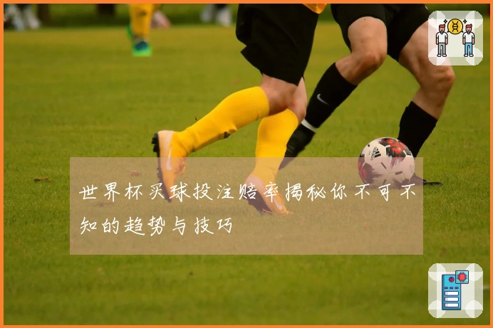 世界杯买球投注赔率揭秘你不可不知的趋势与技巧