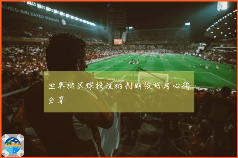 世界杯买球投注的判断技巧与心得分享