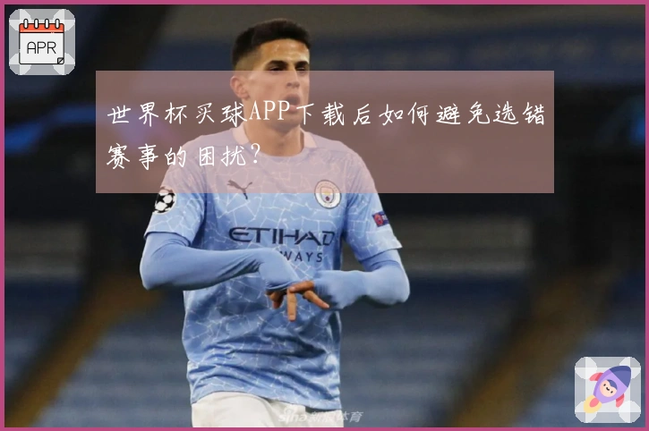 世界杯买球APP下载后如何避免选错赛事的困扰？