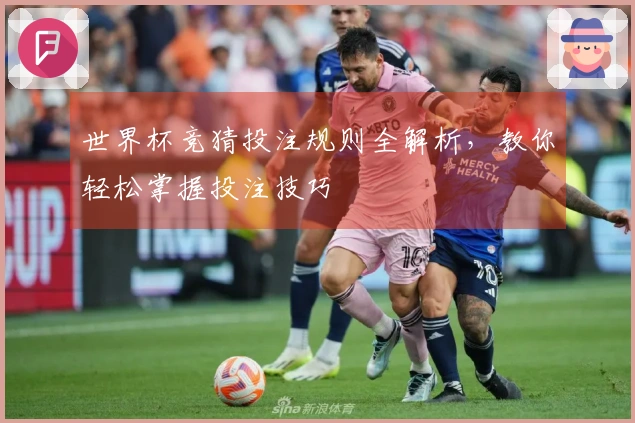 世界杯竞猜投注规则全解析，教你轻松掌握投注技巧