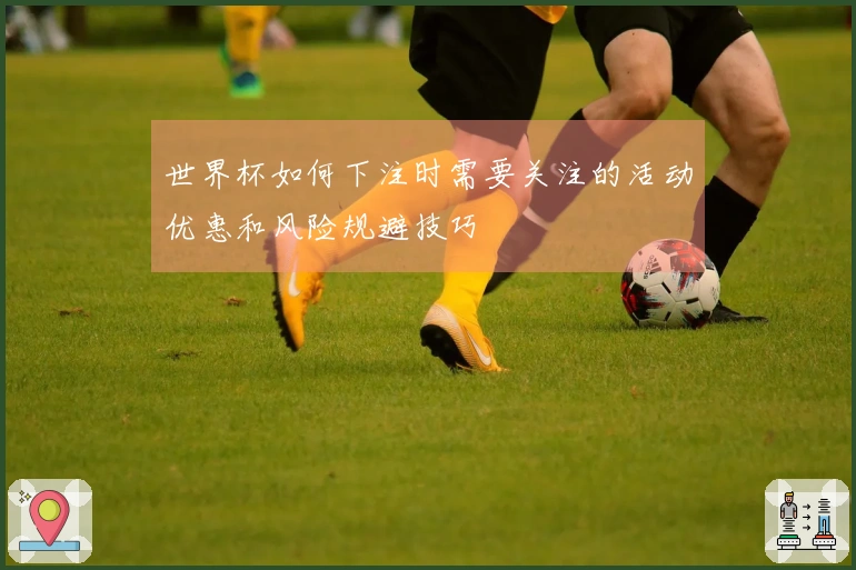 世界杯如何下注时需要关注的活动优惠和风险规避技巧