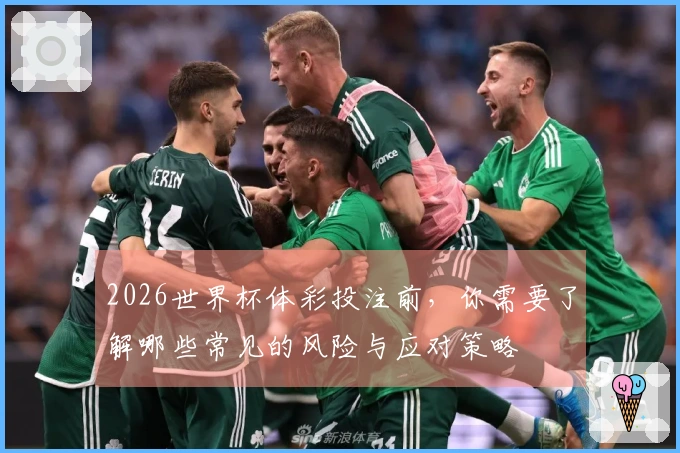 2026世界杯体彩投注前，你需要了解哪些常见的风险与应对策略