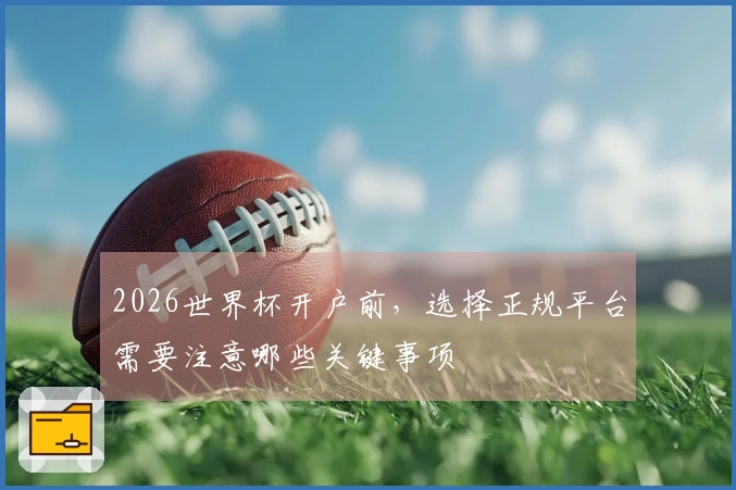 2026世界杯开户前，选择正规平台需要注意哪些关键事项