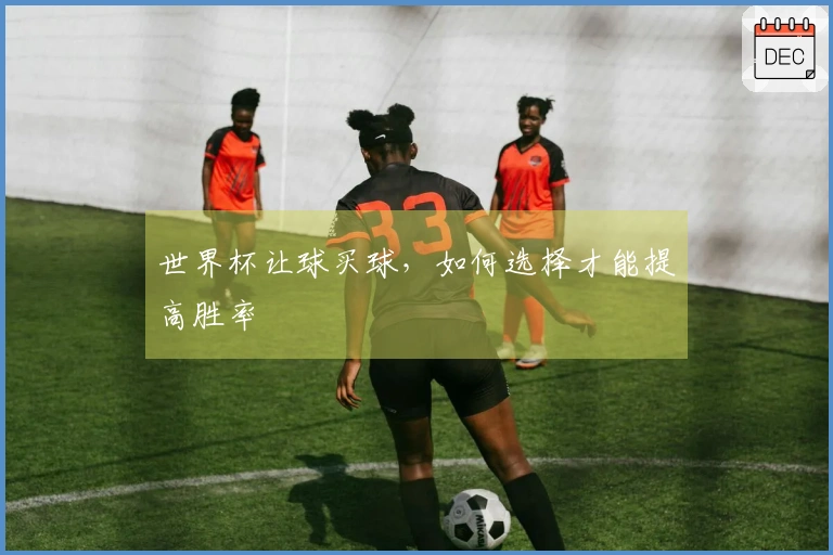 世界杯让球买球，如何选择才能提高胜率