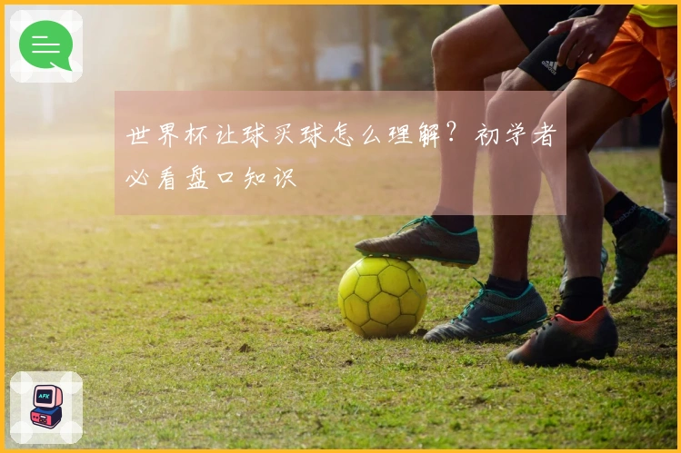 世界杯让球买球怎么理解？初学者必看盘口知识