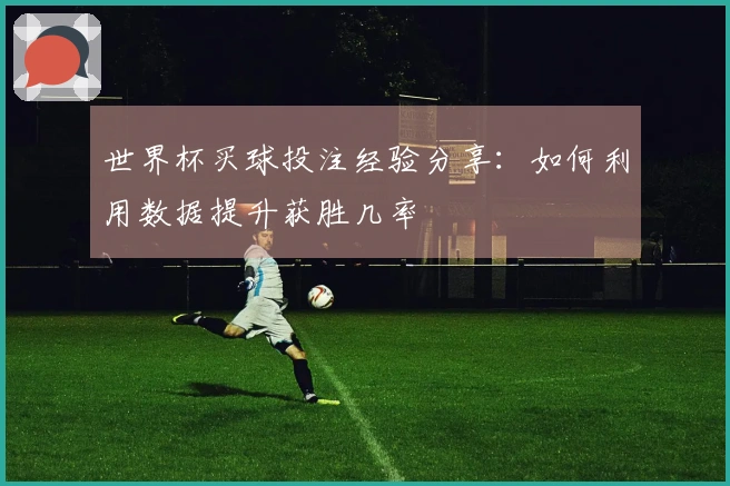 世界杯买球投注经验分享：如何利用数据提升获胜几率