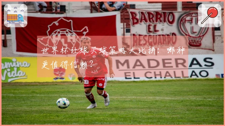世界杯让球买球策略大比拼：哪种更值得信赖？