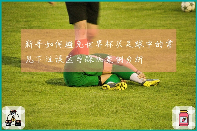 新手如何避免世界杯买足球中的常见下注误区与踩坑案例分析