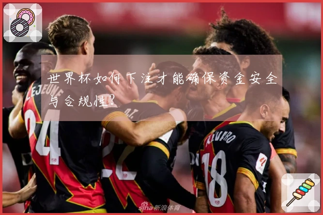 世界杯如何下注才能确保资金安全与合规性？