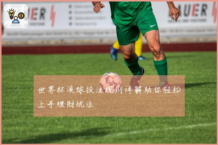 世界杯滚球投注规则详解助你轻松上手理财玩法