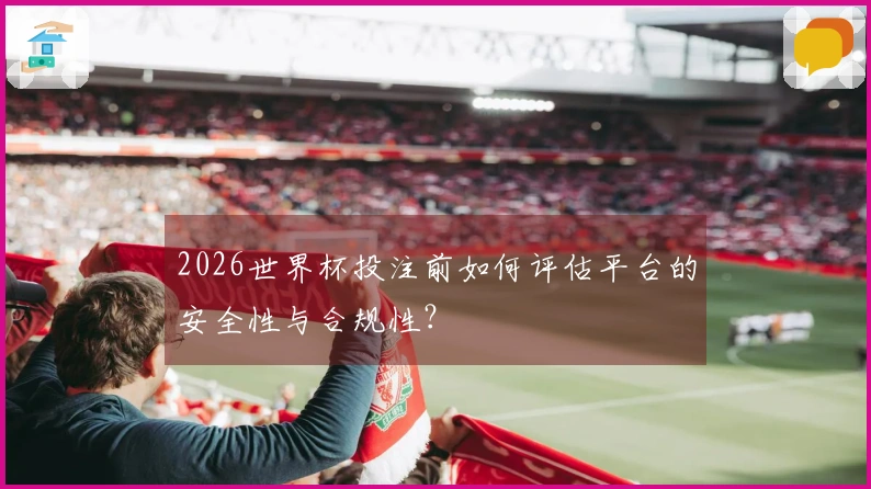 2026世界杯投注前如何评估平台的安全性与合规性？