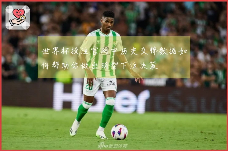 世界杯投注官网中历史交锋数据如何帮助你做出明智下注决策