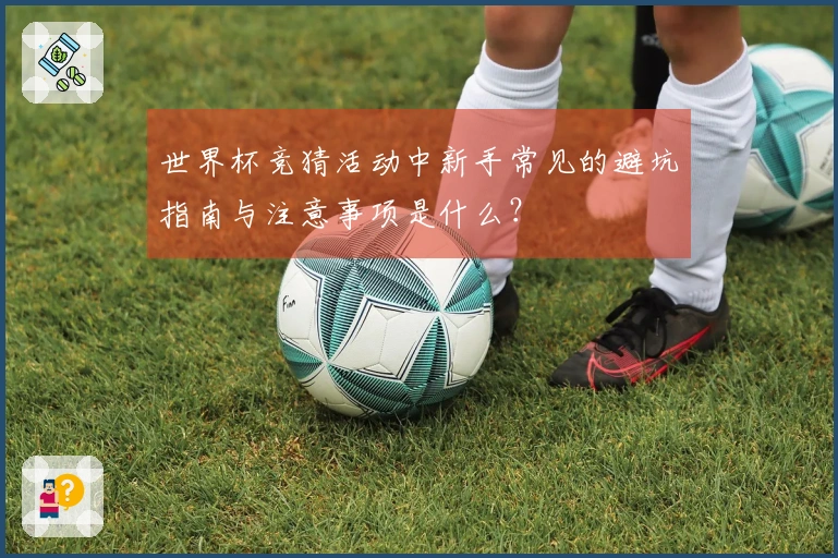 世界杯竞猜活动中新手常见的避坑指南与注意事项是什么？