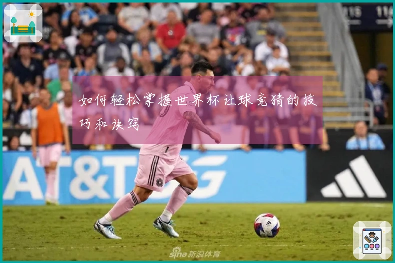 如何轻松掌握世界杯让球竞猜的技巧和诀窍